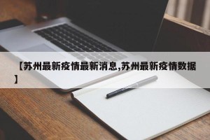 【苏州最新疫情最新消息,苏州最新疫情数据】