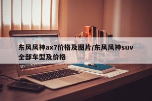 东风风神ax7价格及图片/东风风神suv全部车型及价格