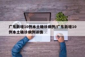 广东新增10例本土确诊病例/广东新增10例本土确诊病例详情