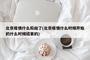 北京疫情什么阶段了(北京疫情什么时候开始的什么时候结束的)