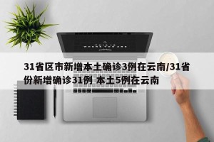 31省区市新增本土确诊3例在云南/31省份新增确诊31例 本土5例在云南