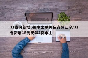 31省份新增5例本土病例在安徽辽宁/31省新增15例安徽2例本土
