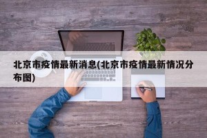 北京市疫情最新消息(北京市疫情最新情况分布图)