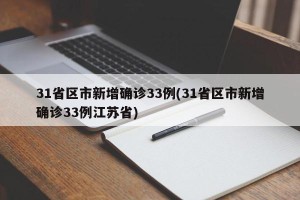 31省区市新增确诊33例(31省区市新增确诊33例江苏省)