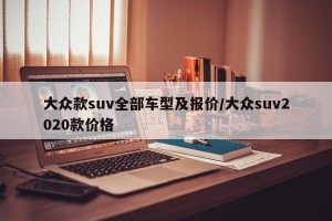 大众款suv全部车型及报价/大众suv2020款价格