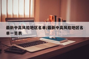 最新中高风险地区名单/最新中高风险地区名单一览表