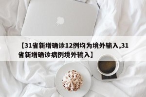 【31省新增确诊12例均为境外输入,31省新增确诊病例境外输入】