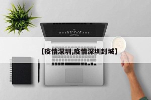【疫情深圳,疫情深圳封城】