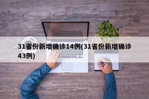 31省份新增确诊14例(31省份新增确诊43例)