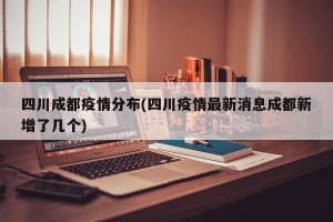 四川成都疫情分布(四川疫情最新消息成都新增了几个)