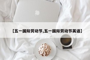 【五一国际劳动节,五一国际劳动节英语】