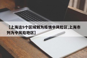 【上海这9个区域划为疫情中风险区,上海市列为中风险地区】