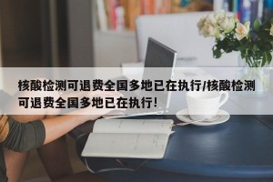 核酸检测可退费全国多地已在执行/核酸检测可退费全国多地已在执行!