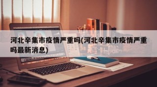 河北辛集市疫情严重吗(河北辛集市疫情严重吗最新消息)