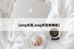 【amg车型,amg车型有哪些】