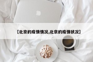 【北京的疫情情况,北京的疫情状况】