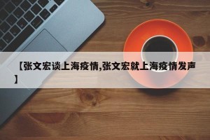 【张文宏谈上海疫情,张文宏就上海疫情发声】