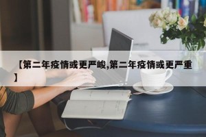【第二年疫情或更严峻,第二年疫情或更严重】