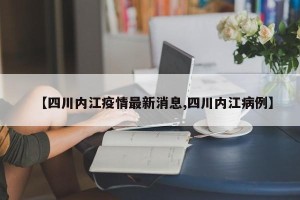 【四川内江疫情最新消息,四川内江病例】