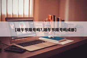 【端午节限号吗?,端午节限号吗成都】