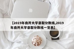【2019年南开大学录取分数线,2019年南开大学录取分数线一览表】