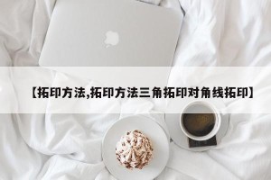 【拓印方法,拓印方法三角拓印对角线拓印】