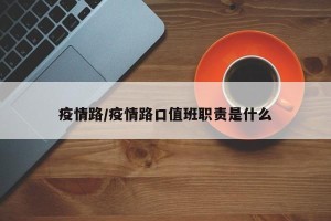 疫情路/疫情路口值班职责是什么