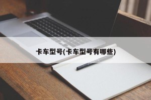 卡车型号(卡车型号有哪些)
