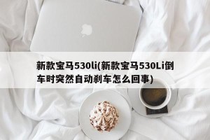 新款宝马530li(新款宝马530Li倒车时突然自动刹车怎么回事)