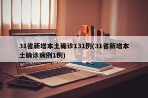 31省新增本土确诊131例(31省新增本土确诊病例1例)