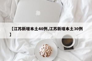 【江苏新增本土40例,江苏新增本土30例】