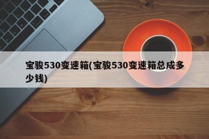 宝骏530变速箱(宝骏530变速箱总成多少钱)