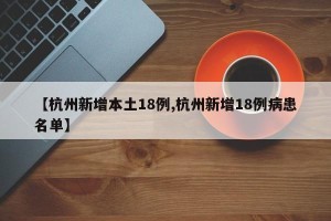 【杭州新增本土18例,杭州新增18例病患名单】