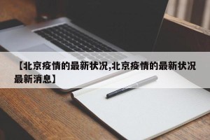 【北京疫情的最新状况,北京疫情的最新状况最新消息】