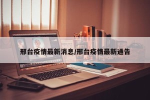邢台疫情最新消息/邢台疫情最新通告