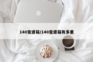 140变速箱/140变速箱有多重