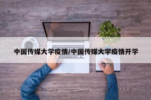 中国传媒大学疫情/中国传媒大学疫情开学