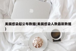 美国感染超公布数据(美国感染人数最新数据)