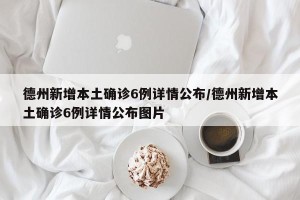 德州新增本土确诊6例详情公布/德州新增本土确诊6例详情公布图片