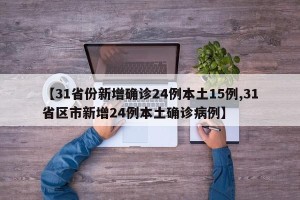 【31省份新增确诊24例本土15例,31省区市新增24例本土确诊病例】