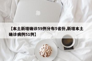 【本土新增确诊59例分布5省份,新增本土确诊病例51例】