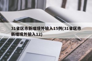 31省区市新增境外输入15例(31省区市新增境外输入12)