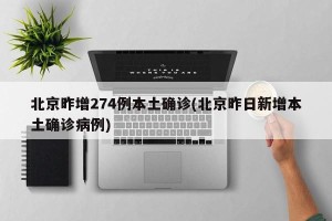 北京昨增274例本土确诊(北京昨日新增本土确诊病例)