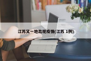 江苏又一地出现疫情(江苏 1例)