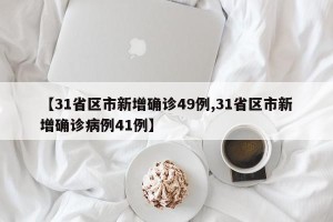 【31省区市新增确诊49例,31省区市新增确诊病例41例】