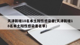 天津新增18名本土阳性感染者(天津新增18名本土阳性感染者名单)