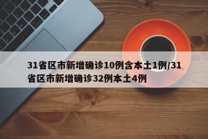 31省区市新增确诊10例含本土1例/31省区市新增确诊32例本土4例
