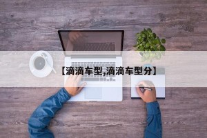 【滴滴车型,滴滴车型分】