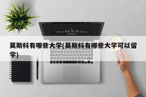 莫斯科有哪些大学(莫斯科有哪些大学可以留学)