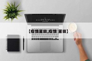 【疫情莆田,疫情 莆田】